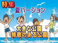 2022年7月〜掲載した 特集「夏バージョン 大きな公園・特徴のある公園」