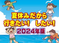 2024年版 特集:夏休みだから 行きたい! したい!